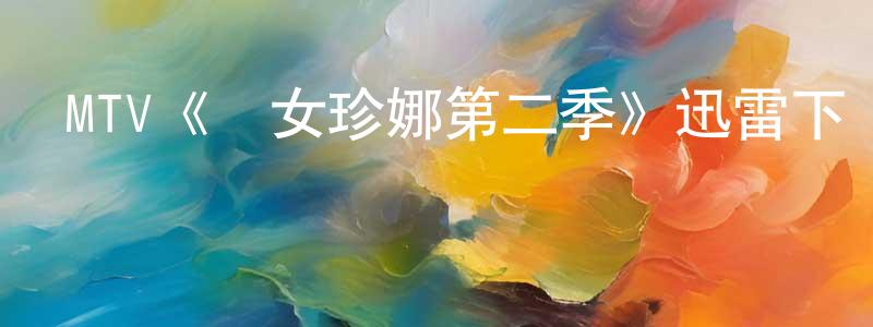 陳仁義的動漫綜藝大全,MTV《囧女珍娜第二季》迅雷下載/在線觀看/百度云-都市/情感-美劇天堂